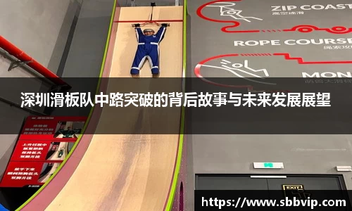 深圳滑板队中路突破的背后故事与未来发展展望