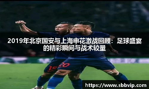 2019年北京国安与上海申花激战回顾：足球盛宴的精彩瞬间与战术较量